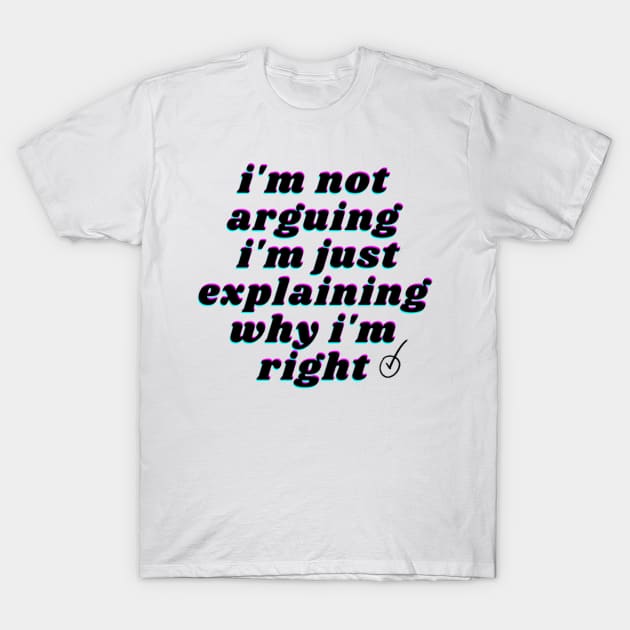 i'm not arguing i'm just explaining why i'm right T-Shirt by FatimaZD